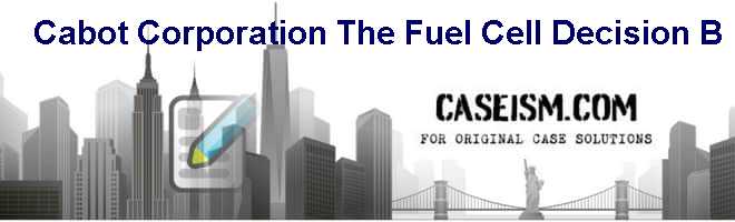 Cabot Corporation: The Fuel Cell Decision B Case Solution Cabot Corporation: The Fuel Cell Decision B Case Solution